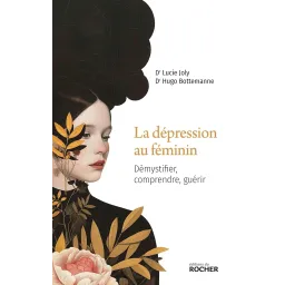 La dépression au féminin: Démystifier, comprendre, guérir