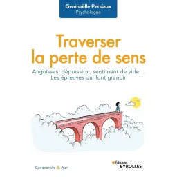 Traverser la perte de sens: Angoisse, dépression, sentiment de vide... Les épreuves qui font grandir