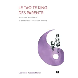 Le Tao te king des parents: Sagesse ancienne pour parents d'aujourd'hui