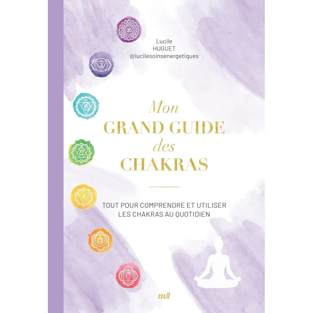 Mon grand guide des chakras: Tout pour comprendre et utiliser les chakras au quotidien