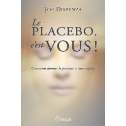 Le Placebo, c'est vous! - Comment donner le pouvoir à votre esprit