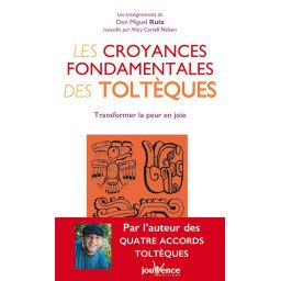 Les croyances fondamentales des Toltèques - Transformer la peur en joi