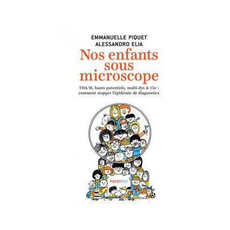 Nos enfants sous microscope - Tdha, haut potentiel, multi-dys & Cie comment stopper l'épidémie de diagnostics