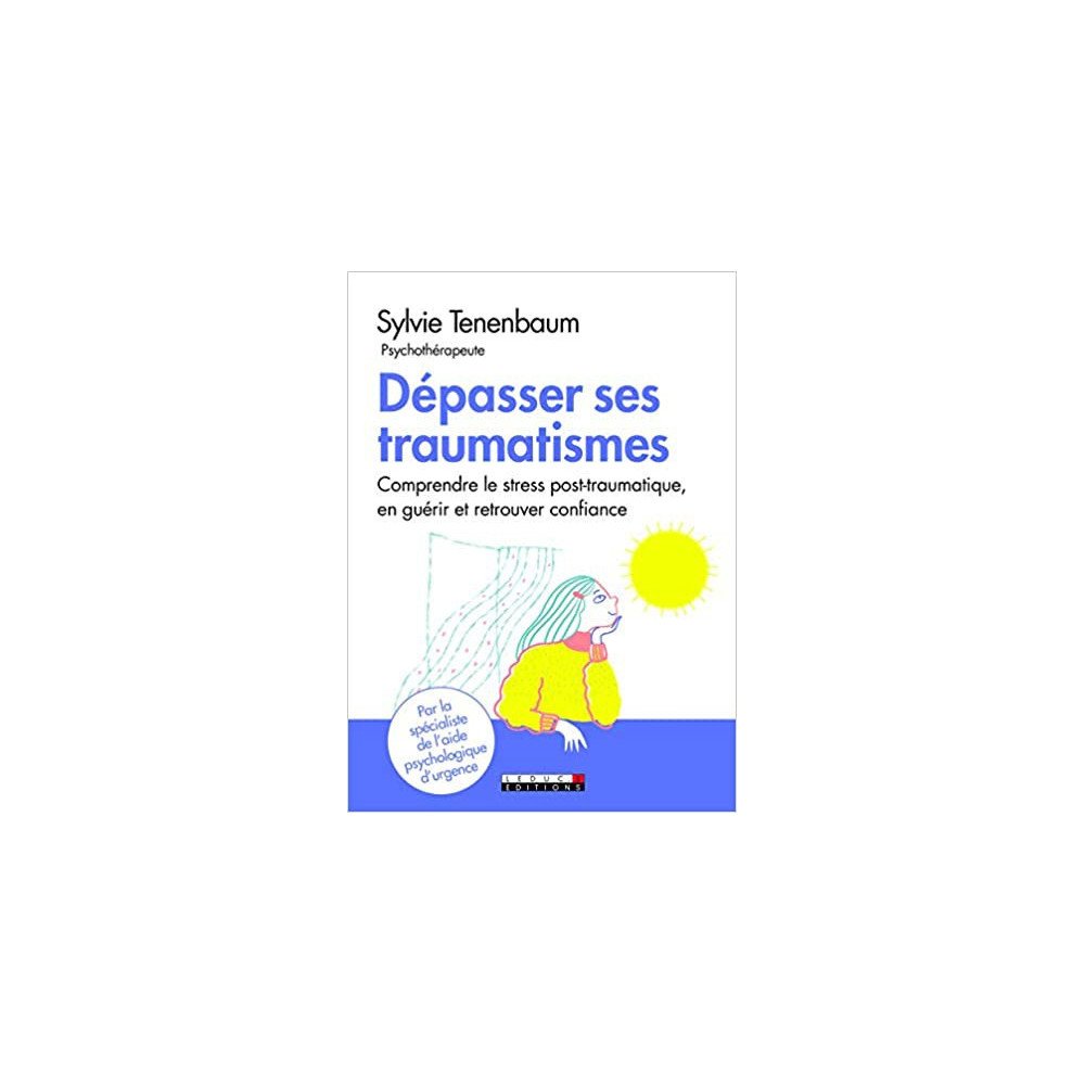 Dépasser ses traumatismes, comprendre le stress post-traumatique, en guérir et retrouver confiance