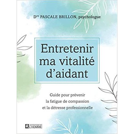 Entretenir ma vitalité d'aidant, guide pour prévenir la fatigue de compassion et la détresse professionnelle