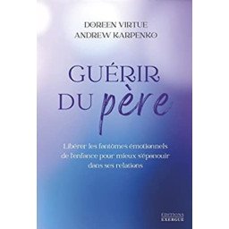 Guérir du père - Libérer les fantômes émotionnels de l'enfance pour mieux s'épanouir dans ses relations