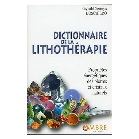 Dictionnaire de la lithothérapie - Propriétés énergétiques des pierres et cristaux naturels