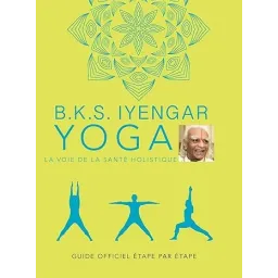 B.K.S. Iyengar. Yoga : La voie de la santé holistique