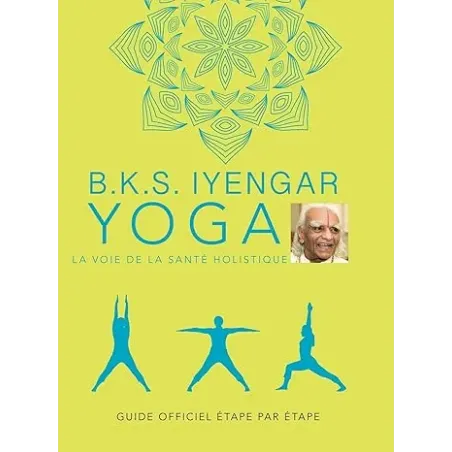 B.K.S. Iyengar. Yoga : La voie de la santé holistique