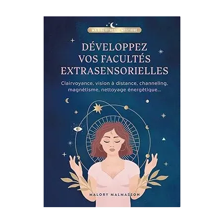 Développez vos facultés extrasensorielles: Clairvoyance, vision à distance, channeling, magnétisme, nettoyage énergétique...